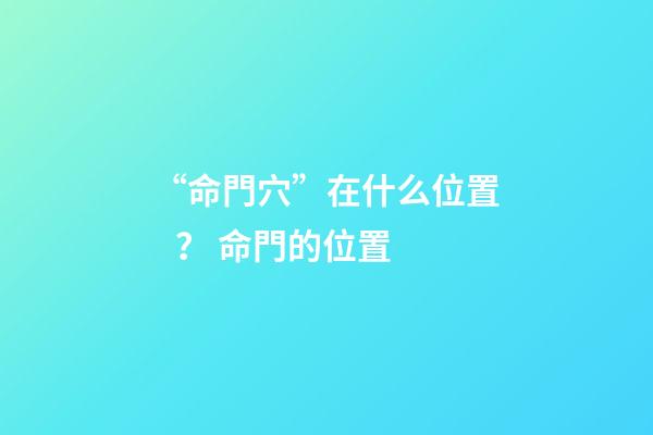 “命門穴”在什么位置？ 命門的位置